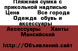 Пляжная сумка с прикольной надписью › Цена ­ 200 - Все города Одежда, обувь и аксессуары » Аксессуары   . Ханты-Мансийский